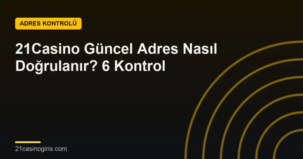 21Casino Güncel Adres Nasıl Doğrulanır? 6 Kontrol