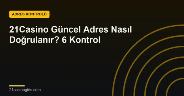 21Casino Güncel Adres Nasıl Doğrulanır? 6 Kontrol