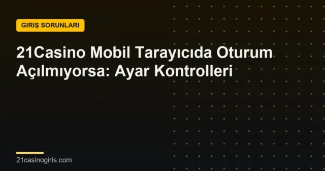 21Casino Mobil Tarayıcıda Oturum Açılmıyorsa: Ayar Kontrolleri