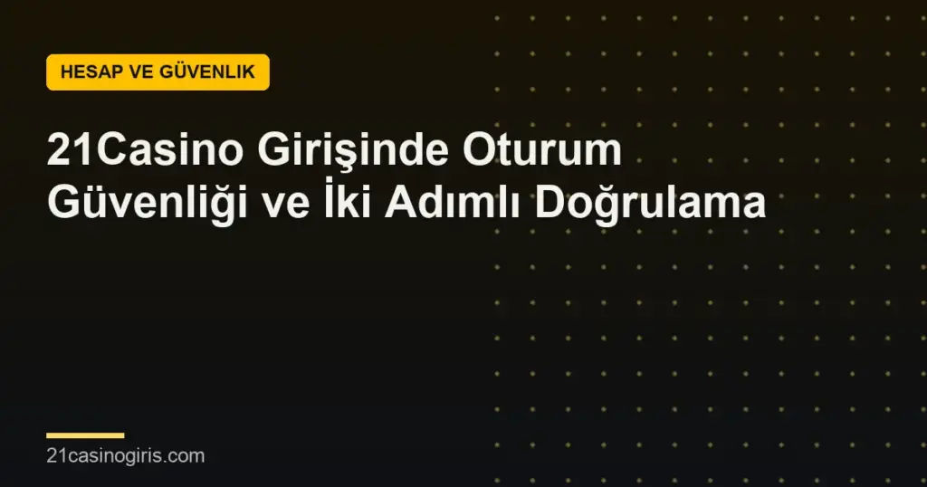 21Casino Girişinde Oturum Güvenliği ve İki Adımlı Doğrulama